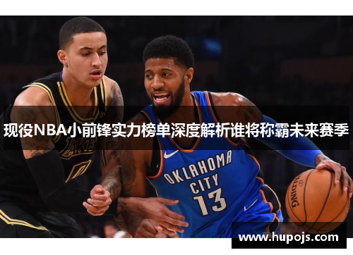 现役NBA小前锋实力榜单深度解析谁将称霸未来赛季